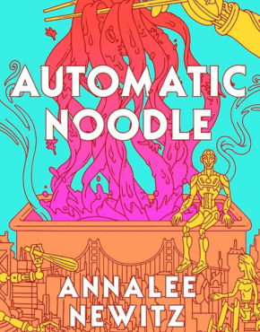 Book cover with bright teal background showing pink noodles being lifted by chopsticks, with robots around a city scene below and large white text reading “Automatic Noodle” by Annalee Newitz.